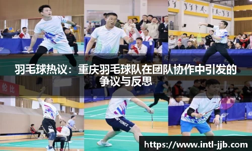 羽毛球热议：重庆羽毛球队在团队协作中引发的争议与反思