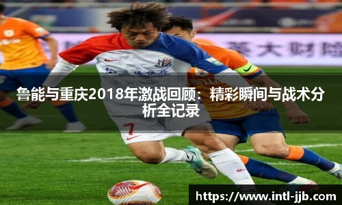 鲁能与重庆2018年激战回顾:精彩瞬间与战术分析全记录