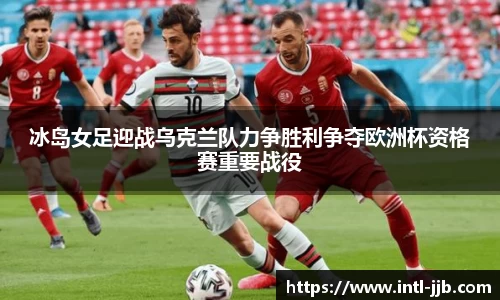 冰岛女足迎战乌克兰队力争胜利争夺欧洲杯资格赛重要战役