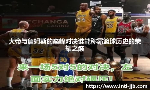 大帝与詹姆斯的巅峰对决谁能称霸篮球历史的荣耀之巅
