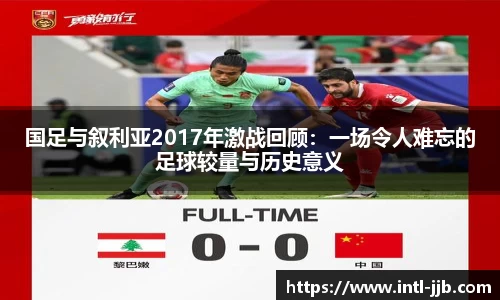 国足与叙利亚2017年激战回顾:一场令人难忘的足球较量与历史意义
