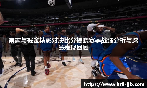 雷霆与掘金精彩对决比分揭晓赛季战绩分析与球员表现回顾